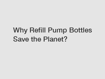 Why Refill Pump Bottles Save the Planet?