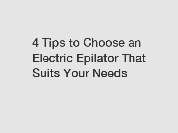 4 Tips to Choose an Electric Epilator That Suits Your Needs