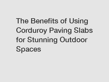 The Benefits of Using Corduroy Paving Slabs for Stunning Outdoor Spaces
