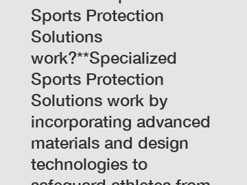 **How do Specialized Sports Protection Solutions work?**Specialized Sports Protection Solutions work by incorporating advanced materials and design technologies to safeguard athletes from injuries. These solutions include items like custom-fitted helmets,