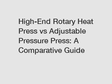 High-End Rotary Heat Press vs Adjustable Pressure Press: A Comparative Guide