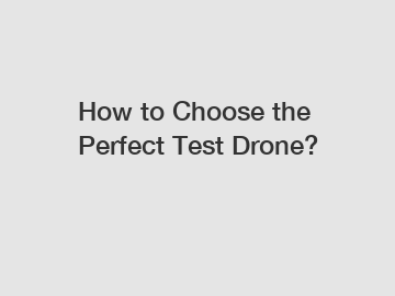 How to Choose the Perfect Test Drone?