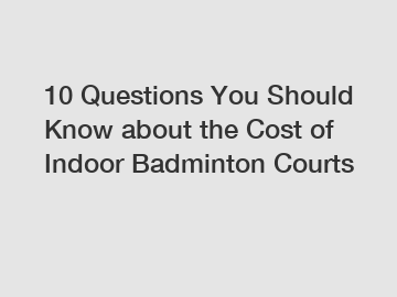 10 Questions You Should Know about the Cost of Indoor Badminton Courts