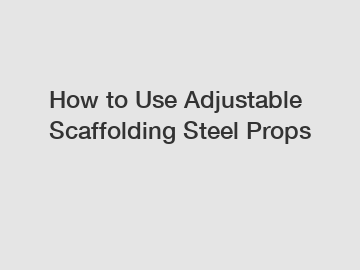 How to Use Adjustable Scaffolding Steel Props