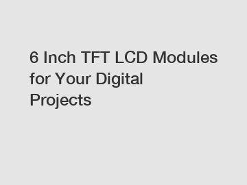 6 Inch TFT LCD Modules for Your Digital Projects