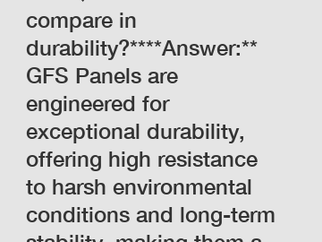 **FAQ: How do GFS Panels compare in durability?****Answer:** GFS Panels are engineered for exceptional durability, offering high resistance to harsh environmental conditions and long-term stability, m