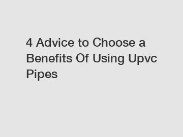 4 Advice to Choose a Benefits Of Using Upvc Pipes