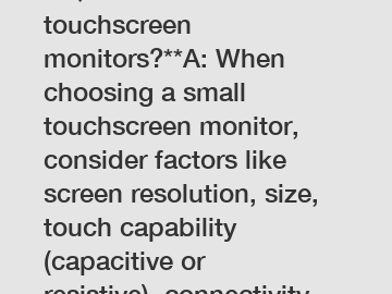 **Q: How to choose small touchscreen monitors?**A: When choosing a small touchscreen monitor, consider factors like screen resolution, size, touch capability (capacitive or resistive), connectivity op