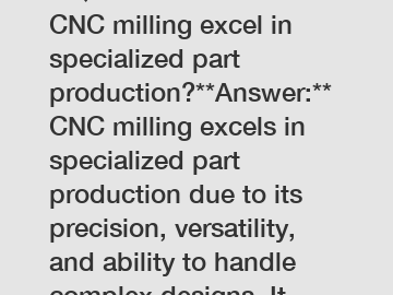 **Question:** How does CNC milling excel in specialized part production?**Answer:** CNC milling excels in specialized part production due to its precision, versatility, and ability to handle complex d