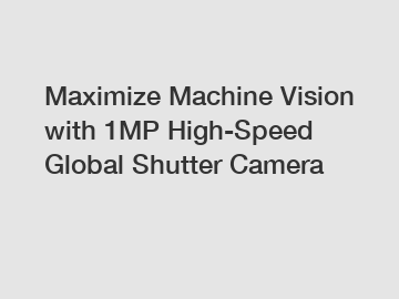 Maximize Machine Vision with 1MP High-Speed Global Shutter Camera