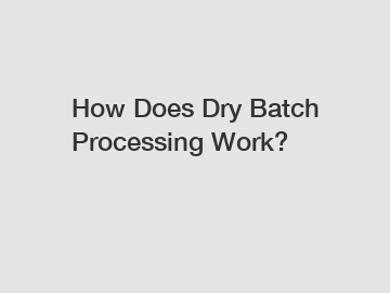 How Does Dry Batch Processing Work?
