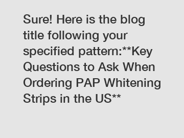 Sure! Here is the blog title following your specified pattern:**Key Questions to Ask When Ordering PAP Whitening Strips in the US**