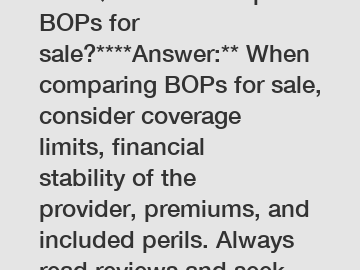 **FAQ: How to compare BOPs for sale?****Answer:** When comparing BOPs for sale, consider coverage limits, financial stability of the provider, premiums, and included perils. Always read reviews and se