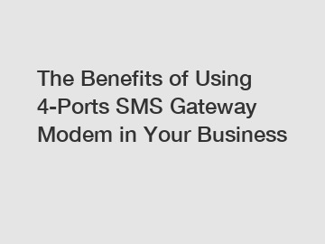 The Benefits of Using 4-Ports SMS Gateway Modem in Your Business