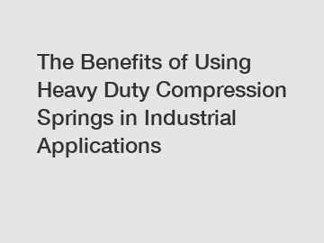 The Benefits of Using Heavy Duty Compression Springs in Industrial Applications