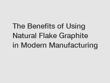 The Benefits of Using Natural Flake Graphite in Modern Manufacturing