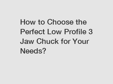 How to Choose the Perfect Low Profile 3 Jaw Chuck for Your Needs?