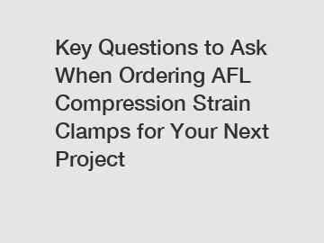 Key Questions to Ask When Ordering AFL Compression Strain Clamps for Your Next Project