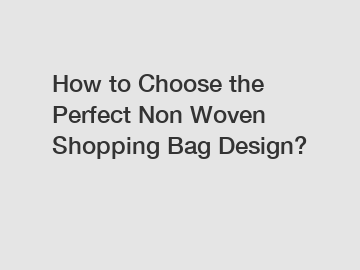 How to Choose the Perfect Non Woven Shopping Bag Design?