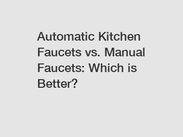 Automatic Kitchen Faucets vs. Manual Faucets: Which is Better?