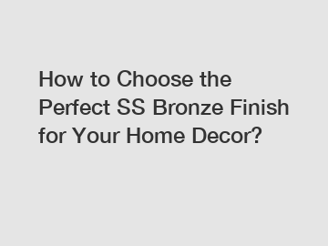 How to Choose the Perfect SS Bronze Finish for Your Home Decor?