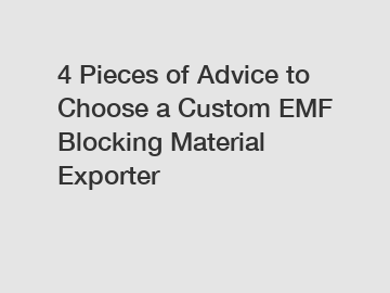 4 Pieces of Advice to Choose a Custom EMF Blocking Material Exporter