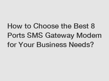 How to Choose the Best 8 Ports SMS Gateway Modem for Your Business Needs?