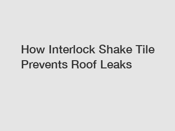 How Interlock Shake Tile Prevents Roof Leaks