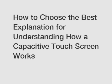 How to Choose the Best Explanation for Understanding How a Capacitive Touch Screen Works