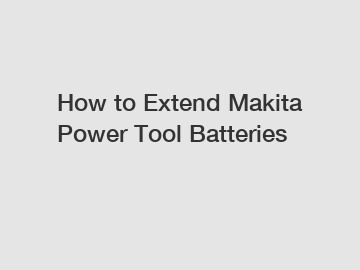 How to Extend Makita Power Tool Batteries