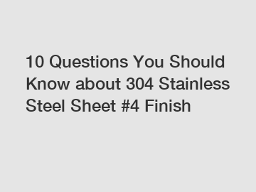 10 Questions You Should Know about 304 Stainless Steel Sheet #4 Finish