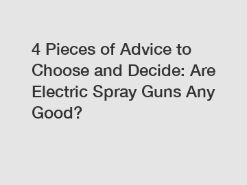 4 Pieces of Advice to Choose and Decide: Are Electric Spray Guns Any Good?