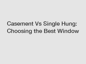 Casement Vs Single Hung: Choosing the Best Window