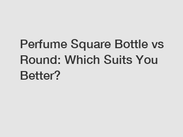 Perfume Square Bottle vs Round: Which Suits You Better?