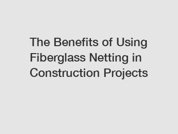 The Benefits of Using Fiberglass Netting in Construction Projects