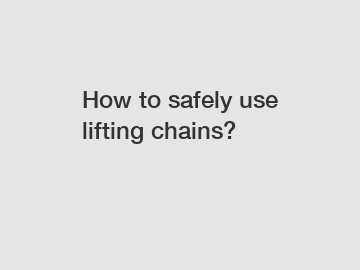 How to safely use lifting chains?