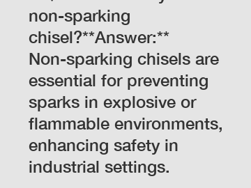 **Question:** Why use a non-sparking chisel?**Answer:** Non-sparking chisels are essential for preventing sparks in explosive or flammable environments, enhancing safety in industrial settings.