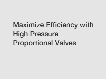 Maximize Efficiency with High Pressure Proportional Valves