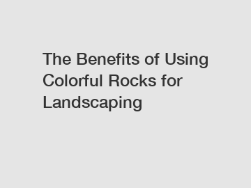 The Benefits of Using Colorful Rocks for Landscaping