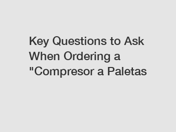 Key Questions to Ask When Ordering a "Compresor a Paletas