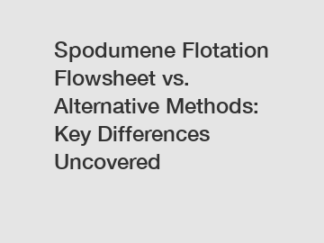 Spodumene Flotation Flowsheet vs. Alternative Methods:  Key Differences Uncovered