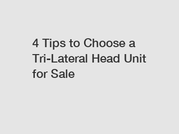 4 Tips to Choose a Tri-Lateral Head Unit for Sale