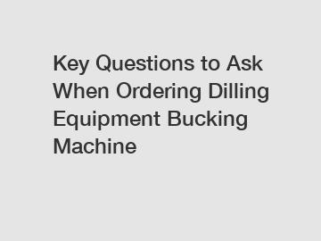 Key Questions to Ask When Ordering Dilling Equipment Bucking Machine