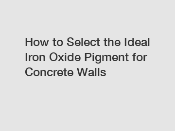 How to Select the Ideal Iron Oxide Pigment for Concrete Walls