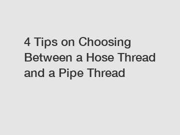 4 Tips on Choosing Between a Hose Thread and a Pipe Thread