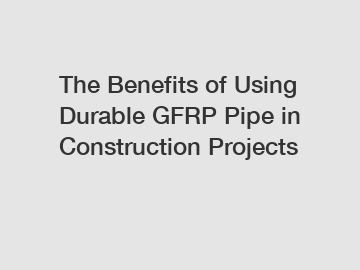 The Benefits of Using Durable GFRP Pipe in Construction Projects
