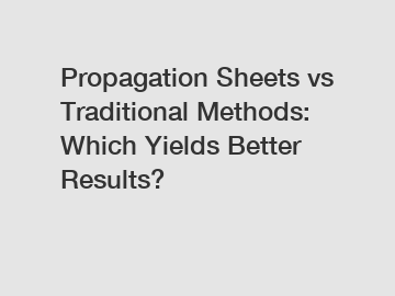 Propagation Sheets vs Traditional Methods: Which Yields Better Results?