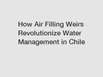 How Air Filling Weirs Revolutionize Water Management in Chile