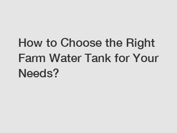 How to Choose the Right Farm Water Tank for Your Needs?