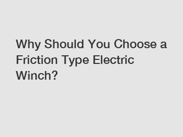 Why Should You Choose a Friction Type Electric Winch?